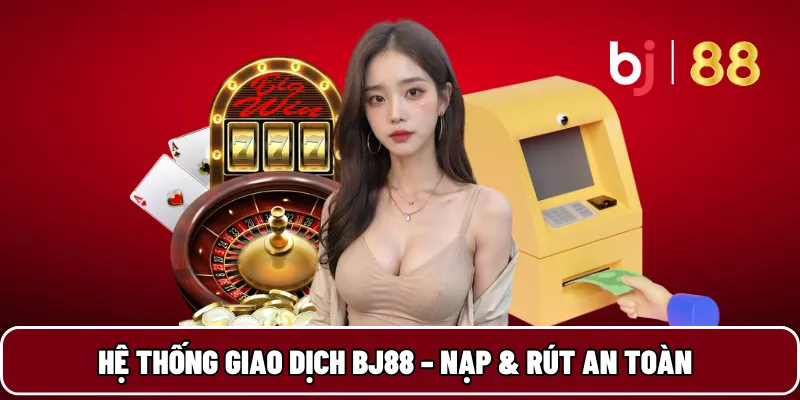 Hệ thống giao dịch BJ88 – Nạp & rút an toàn